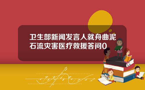 卫生部新闻发言人就舟曲泥石流灾害医疗救援答问0