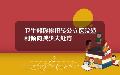 卫生部称将扭转公立医院趋利倾向减少大处方