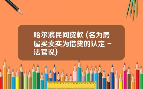 哈尔滨民间贷款 (名为房屋买卖实为借贷的认定 - 法官说)