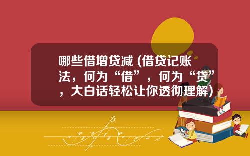 哪些借增贷减 (借贷记账法，何为“借”，何为“贷”，大白话轻松让你透彻理解)