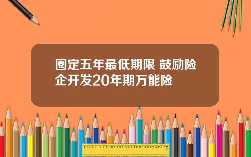 圈定五年最低期限 鼓励险企开发20年期万能险