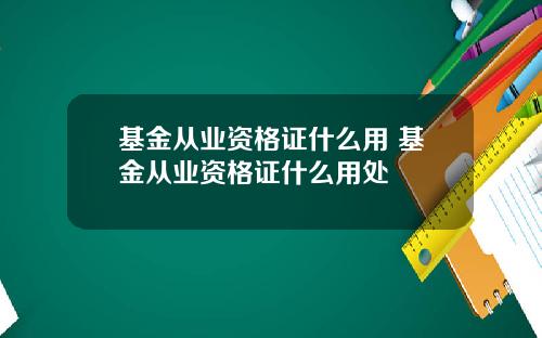 基金从业资格证什么用 基金从业资格证什么用处