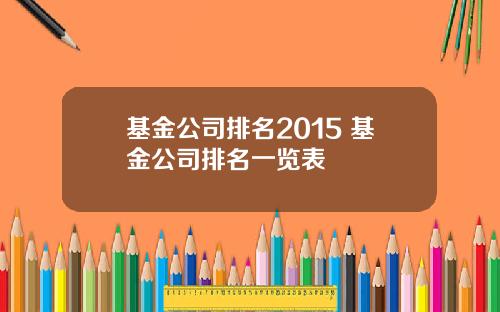 基金公司排名2015 基金公司排名一览表