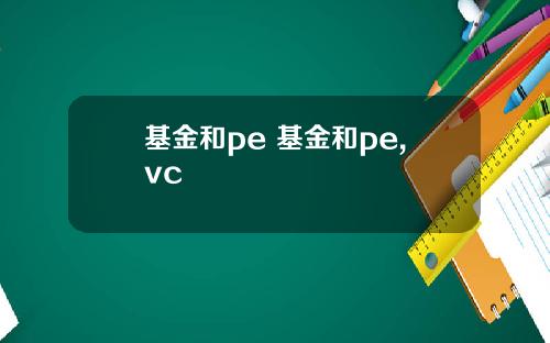基金和pe 基金和pe,vc