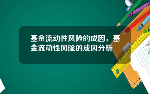 基金流动性风险的成因，基金流动性风险的成因分析