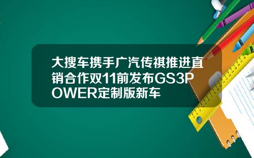 大搜车携手广汽传祺推进直销合作双11前发布GS3POWER定制版新车