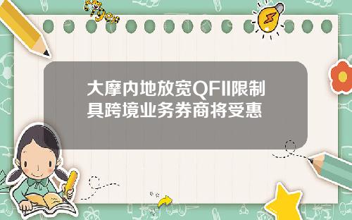 大摩内地放宽QFII限制具跨境业务券商将受惠
