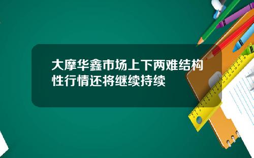 大摩华鑫市场上下两难结构性行情还将继续持续