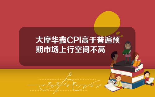 大摩华鑫CPI高于普遍预期市场上行空间不高
