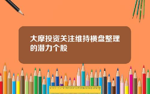 大摩投资关注维持横盘整理的潜力个股