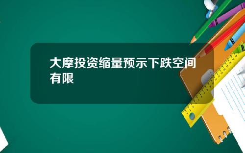 大摩投资缩量预示下跌空间有限
