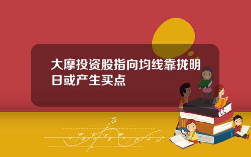 大摩投资股指向均线靠拢明日或产生买点