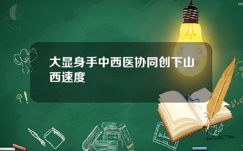 大显身手中西医协同创下山西速度