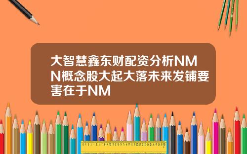 大智慧鑫东财配资分析NMN概念股大起大落未来发铺要害在于NM