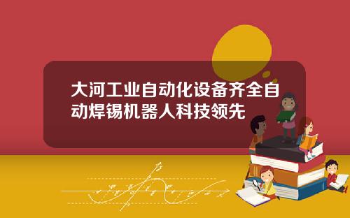 大河工业自动化设备齐全自动焊锡机器人科技领先