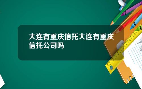 大连有重庆信托大连有重庆信托公司吗