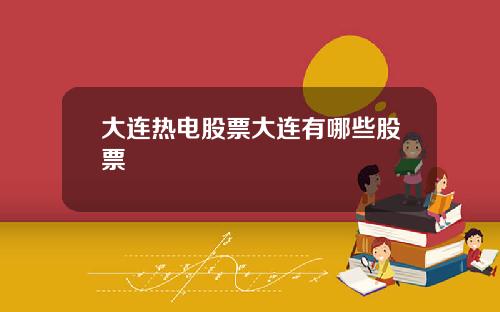 大连热电股票大连有哪些股票