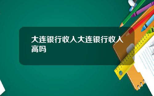 大连银行收入大连银行收入高吗