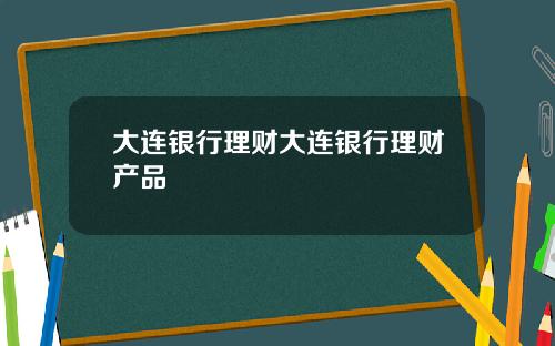 大连银行理财大连银行理财产品