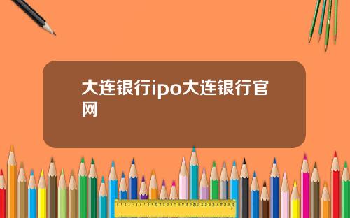 大连银行ipo大连银行官网
