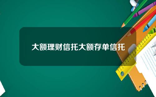 大额理财信托大额存单信托