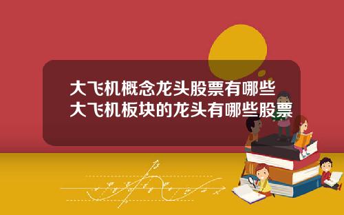 大飞机概念龙头股票有哪些大飞机板块的龙头有哪些股票