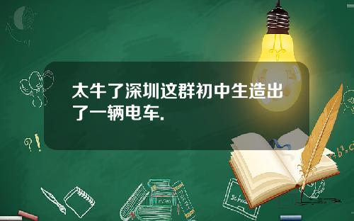 太牛了深圳这群初中生造出了一辆电车.