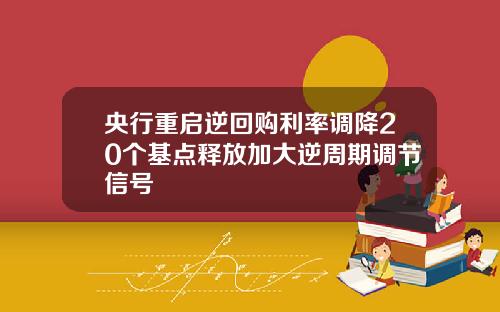 央行重启逆回购利率调降20个基点释放加大逆周期调节信号