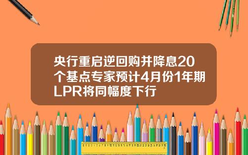 央行重启逆回购并降息20个基点专家预计4月份1年期LPR将同幅度下行