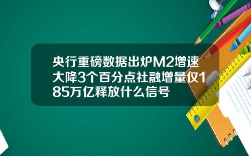 央行重磅数据出炉M2增速大降3个百分点社融增量仅185万亿释放什么信号