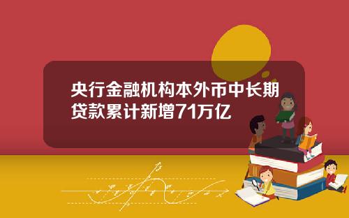 央行金融机构本外币中长期贷款累计新增71万亿
