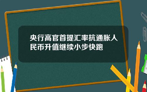 央行高官首提汇率抗通胀人民币升值继续小步快跑
