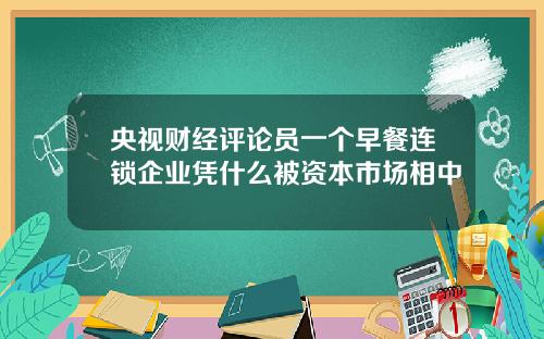 央视财经评论员一个早餐连锁企业凭什么被资本市场相中