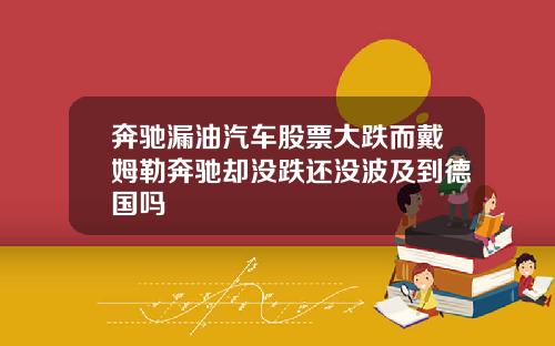 奔驰漏油汽车股票大跌而戴姆勒奔驰却没跌还没波及到德国吗