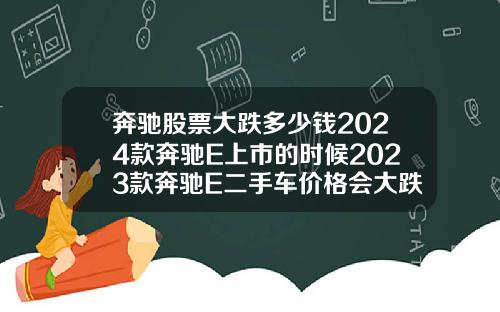 奔驰股票大跌多少钱2024款奔驰E上市的时候2023款奔驰E二手车价格会大跌吗