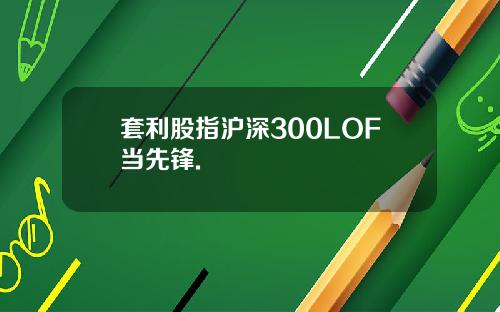 套利股指沪深300LOF当先锋.