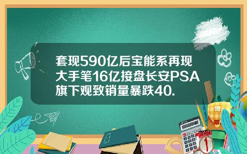 套现590亿后宝能系再现大手笔16亿接盘长安PSA旗下观致销量暴跌40.