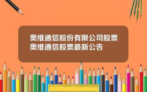 奥维通信股份有限公司股票奥维通信股票最新公告
