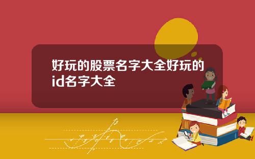 好玩的股票名字大全好玩的id名字大全