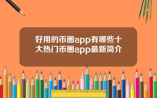 好用的币圈app有哪些十大热门币圈app最新简介