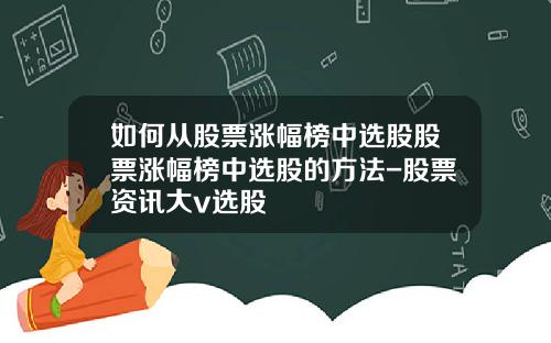 如何从股票涨幅榜中选股股票涨幅榜中选股的方法-股票资讯大v选股