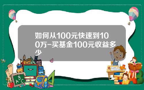 如何从100元快速到100万-买基金100元收益多少