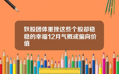 妖股团体重挫这些个股却稳稳的幸福12月气概或偏向价值