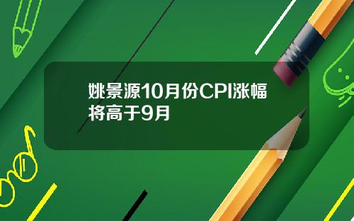 姚景源10月份CPI涨幅将高于9月