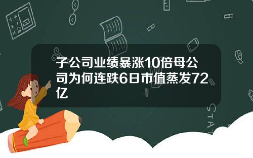 子公司业绩暴涨10倍母公司为何连跌6日市值蒸发72亿