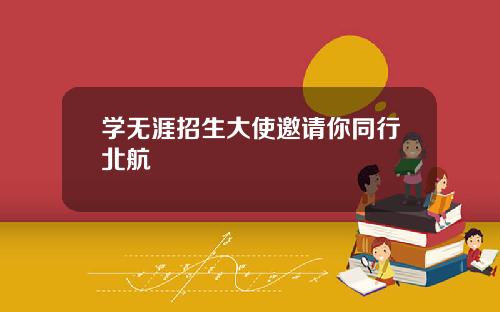 学无涯招生大使邀请你同行北航