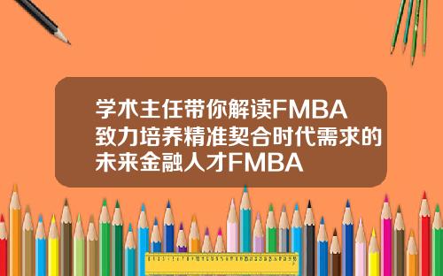 学术主任带你解读FMBA致力培养精准契合时代需求的未来金融人才FMBA