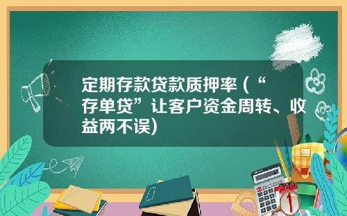 定期存款贷款质押率 (“存单贷”让客户资金周转、收益两不误)