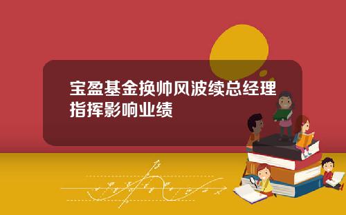 宝盈基金换帅风波续总经理指挥影响业绩