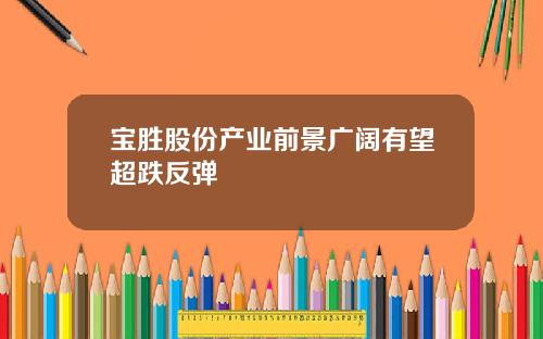 宝胜股份产业前景广阔有望超跌反弹